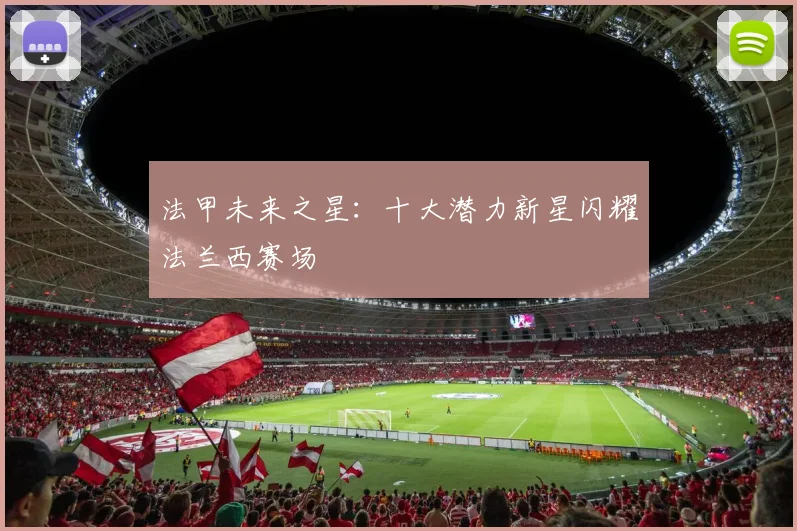法甲未来之星：十大潜力新星闪耀法兰西赛场