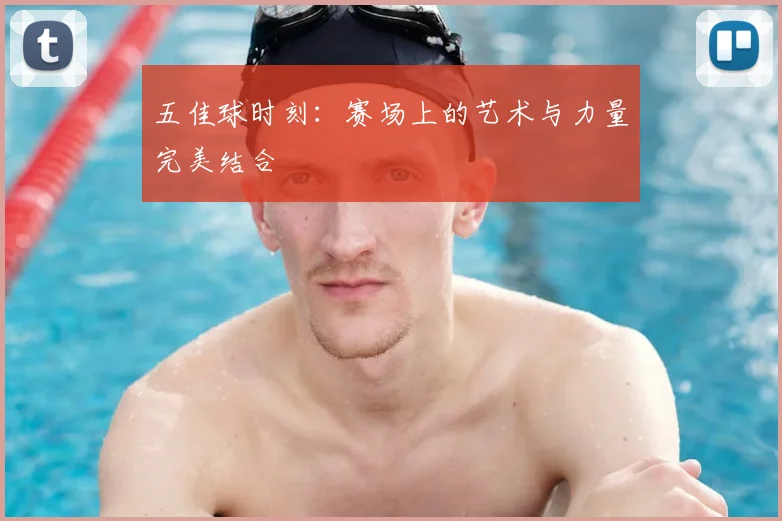 五佳球时刻：赛场上的艺术与力量完美结合