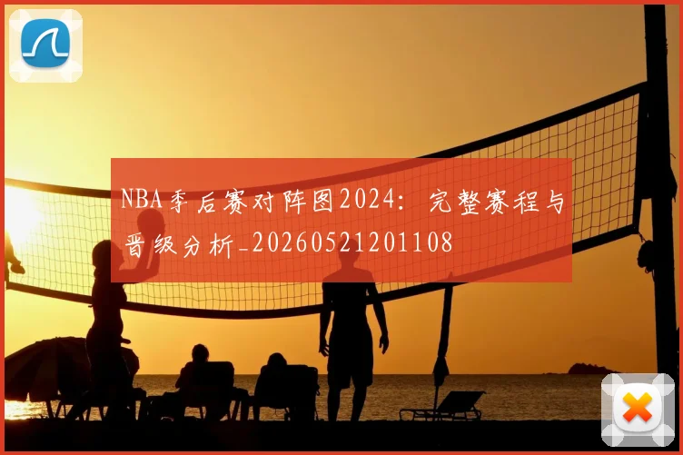 NBA季后赛对阵图2024：完整赛程与晋级分析_20260521201108