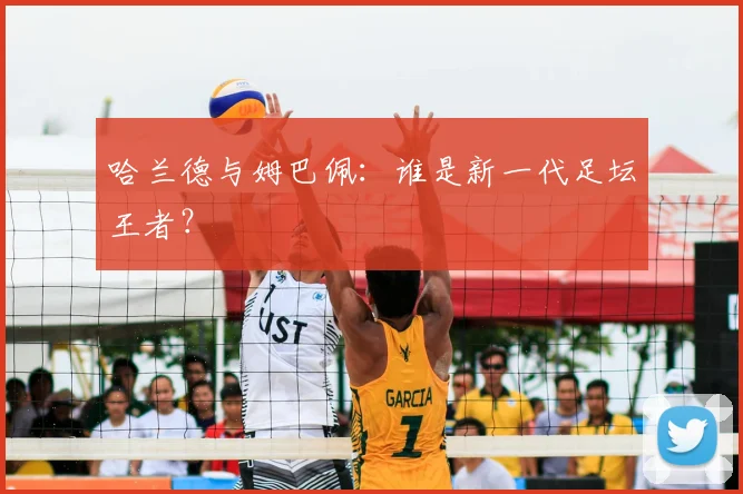 哈兰德与姆巴佩：谁是新一代足坛王者？