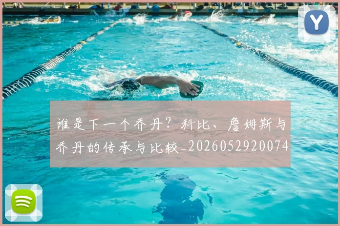 谁是下一个乔丹？科比、詹姆斯与乔丹的传承与比较_20260529200745_20260703181947