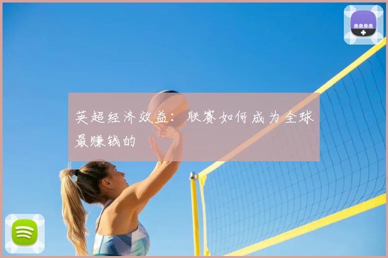 英超经济效益：联赛如何成为全球最赚钱的