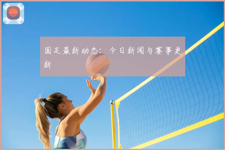 国足最新动态：今日新闻与赛事更新