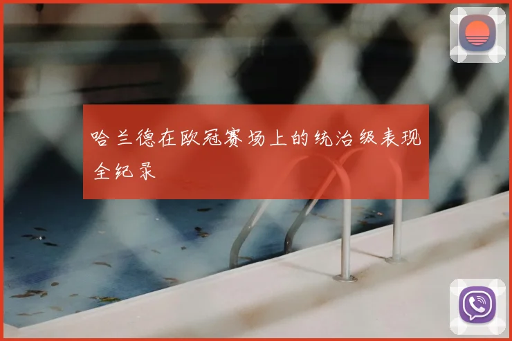 哈兰德在欧冠赛场上的统治级表现全纪录