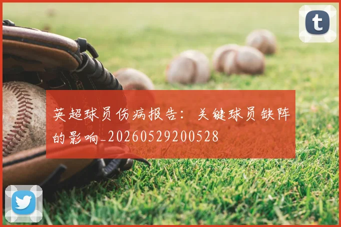 英超球员伤病报告：关键球员缺阵的影响_20260529200528