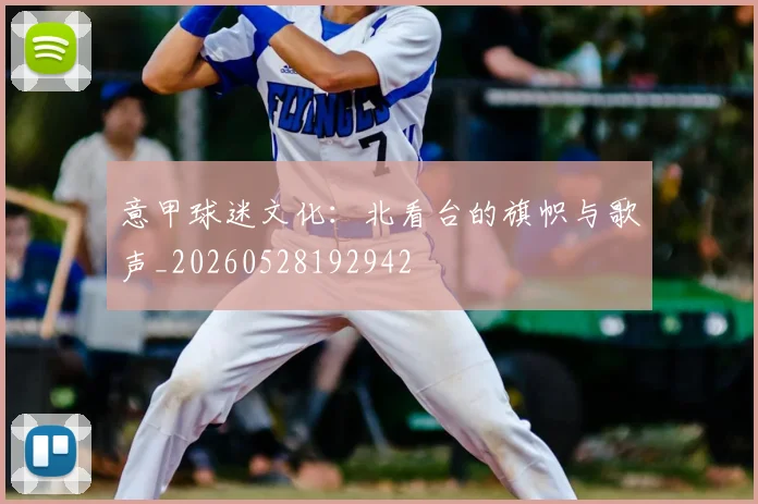 意甲球迷文化：北看台的旗帜与歌声_20260528192942