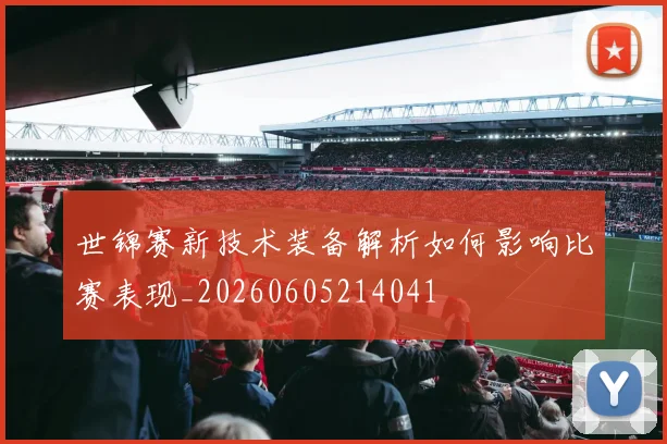 世锦赛新技术装备解析如何影响比赛表现_20260605214041